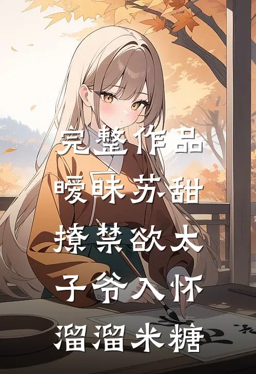完整作品暧昧苏甜:撩禁欲太子爷入怀溜溜米糖