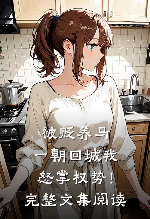 被贬养马，一朝回城我怒掌权势！完整文集阅读