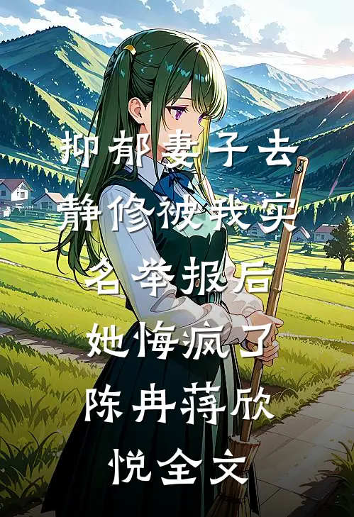 抑郁妻子去静修被我实名举报后，她悔疯了陈冉蒋欣悦全文
