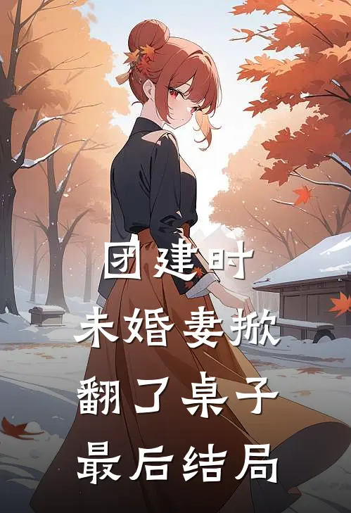 团建时，未婚妻掀翻了桌子最后结局