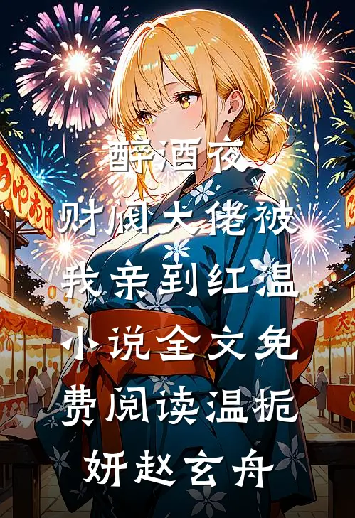 醉酒夜，财阀大佬被我亲到红温小说全文免费阅读温栀妍赵玄舟
