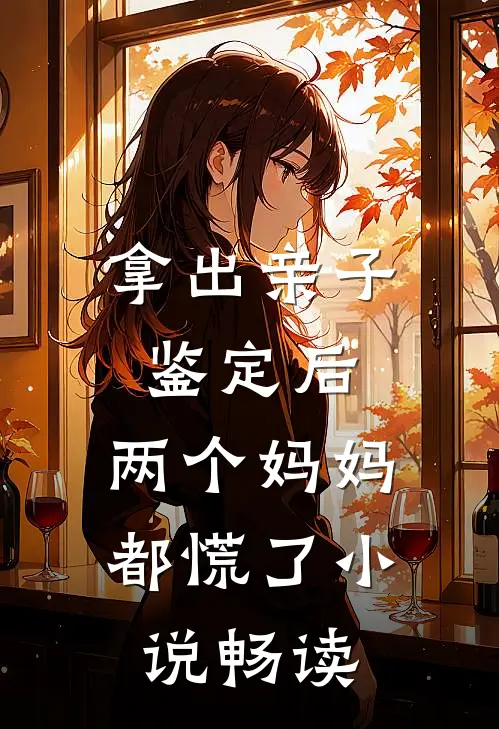 拿出亲子鉴定后，两个妈妈都慌了小说畅读
