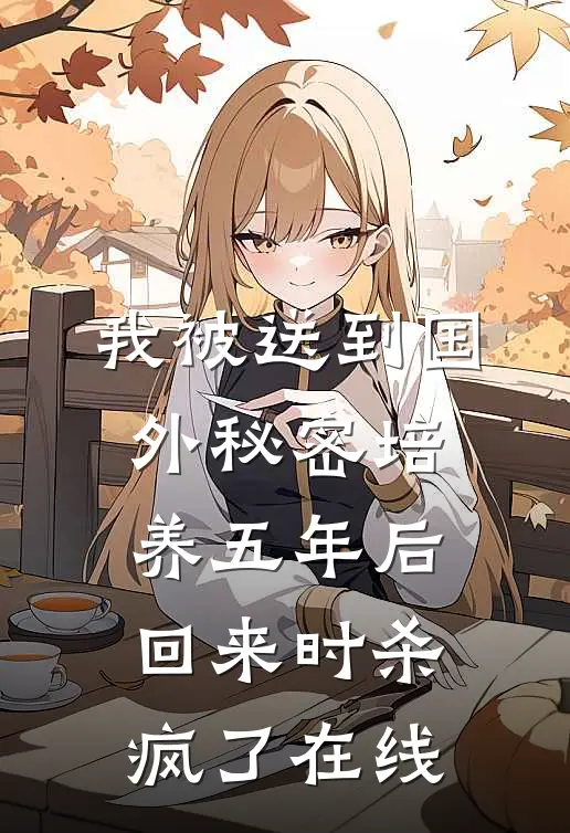 我被送到国外秘密培养五年后，回来时杀疯了在线