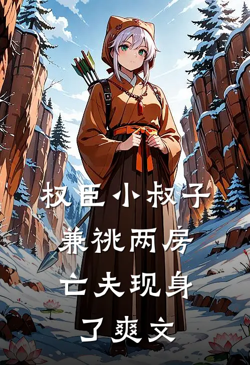 权臣小叔子兼祧两房，亡夫现身了爽文