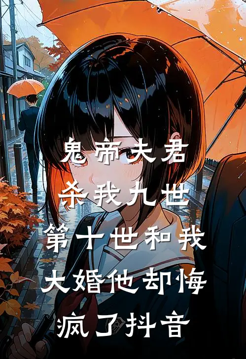 鬼帝夫君杀我九世，第十世和我大婚他却悔疯了抖音