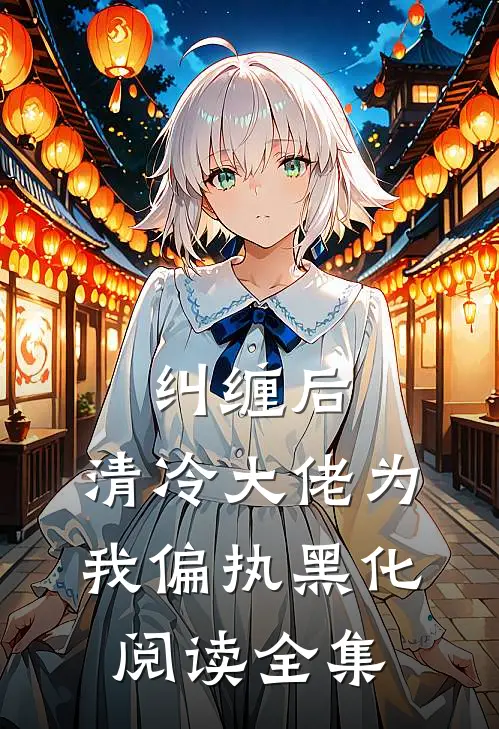 纠缠后，清冷大佬为我偏执黑化阅读全集