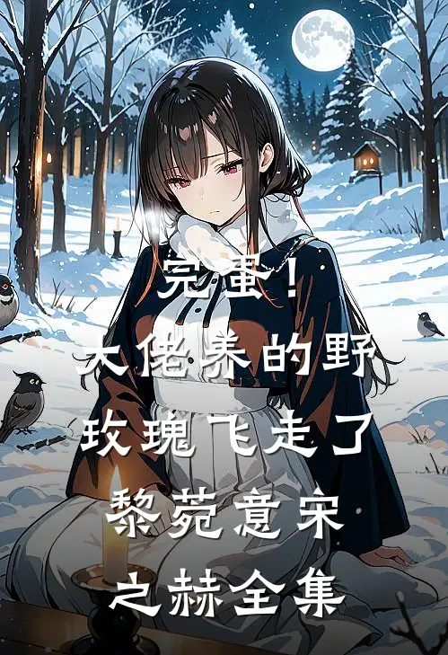 完蛋！大佬养的野玫瑰飞走了黎菀意宋之赫全集