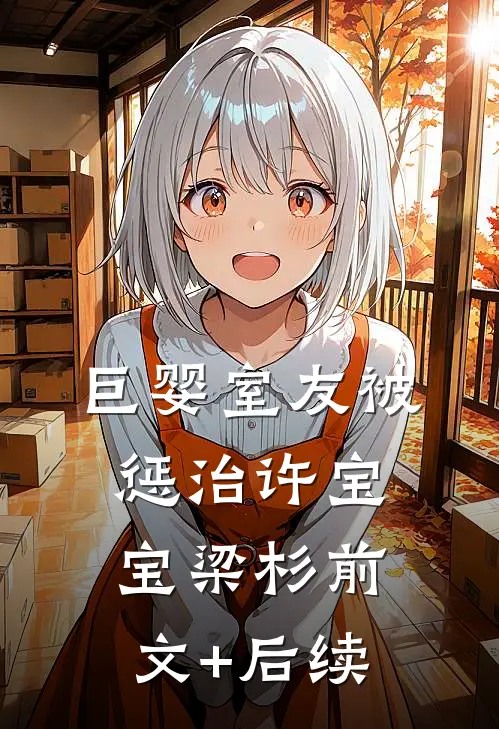 巨婴室友被惩治许宝宝梁杉前文+后续