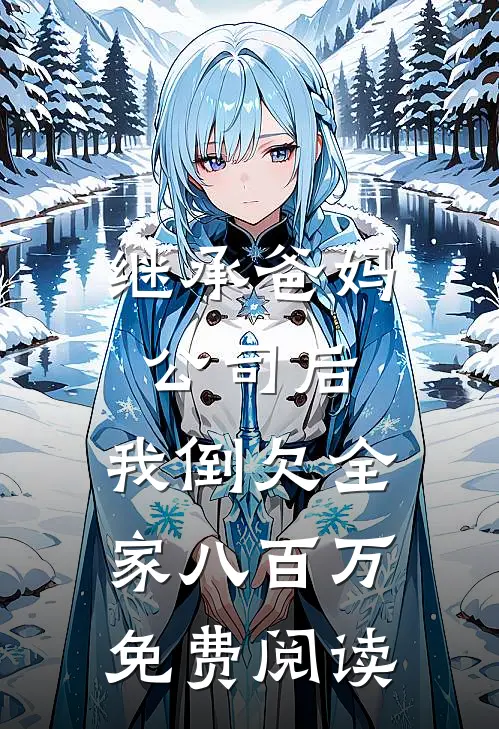 继承爸妈公司后，我倒欠全家八百万免费阅读