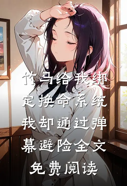 竹马给我绑定换命系统，我却通过弹幕避险全文免费阅读