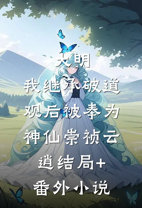 大明：我继承破道观后被奉为神仙崇祯云逍结局+番外小说