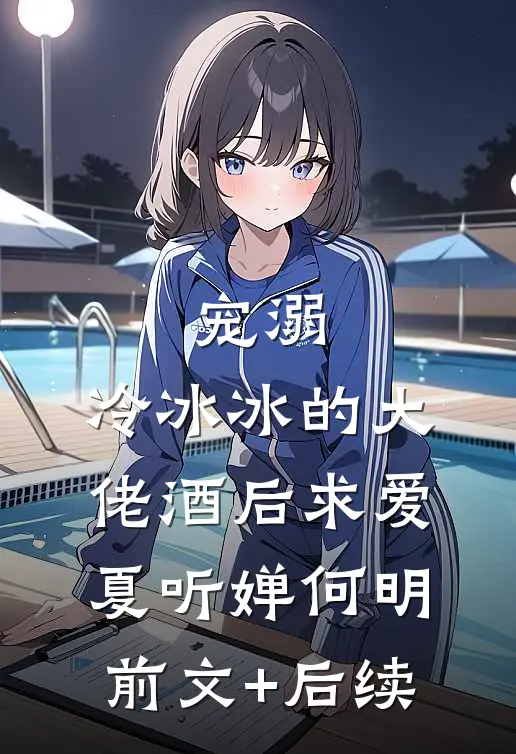 宠溺：冷冰冰的大佬酒后求爱夏听婵何明前文+后续