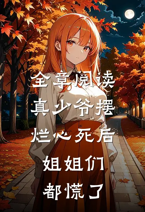 全章阅读真少爷摆烂心死后，姐姐们都慌了