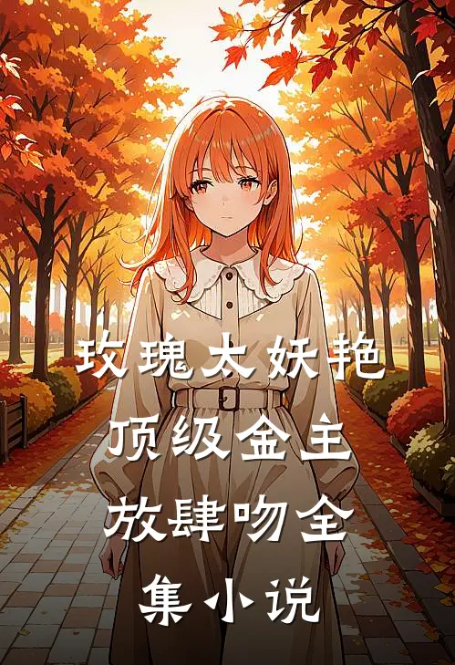 玫瑰太妖艳，顶级金主放肆吻全集小说