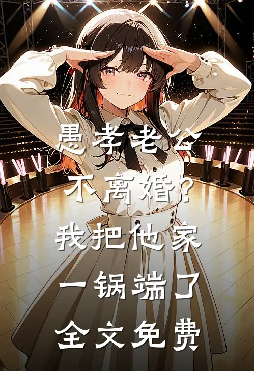 愚孝老公不离婚？我把他家一锅端了全文免费