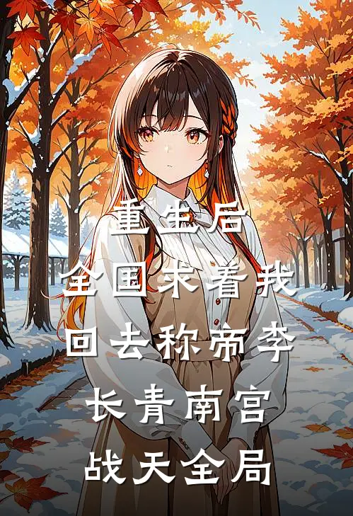 重生后，全国求着我回去称帝李长青南宫战天全局