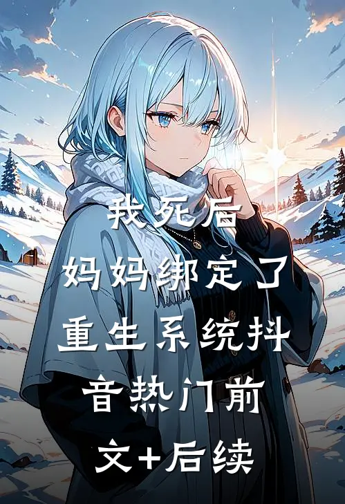 我死后，妈妈绑定了重生系统抖音热门前文+后续