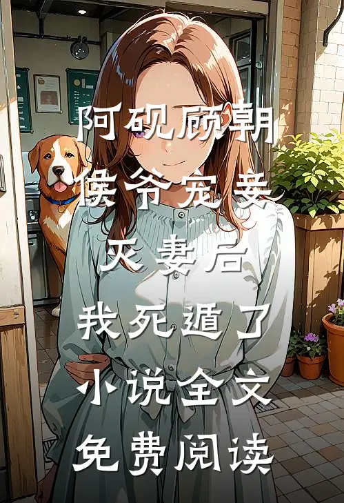 阿砚顾朝侯爷宠妾灭妻后，我死遁了小说全文免费阅读