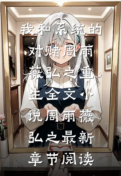 我和系统的对赌周雨薇弘之重生全文小说周雨薇弘之最新章节阅读