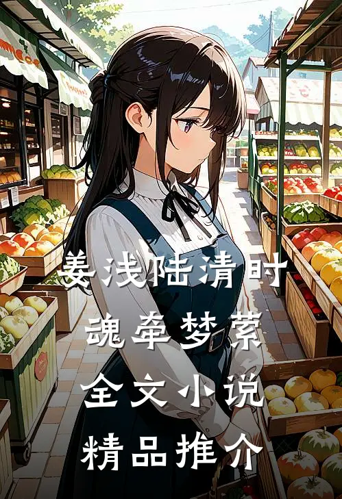 姜浅陆清时魂牵梦萦全文小说精品推介