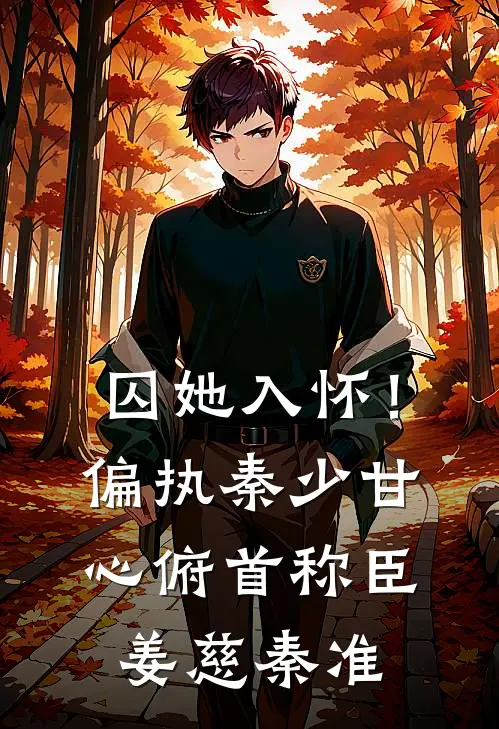 囚她入怀！偏执秦少甘心俯首称臣姜慈秦准