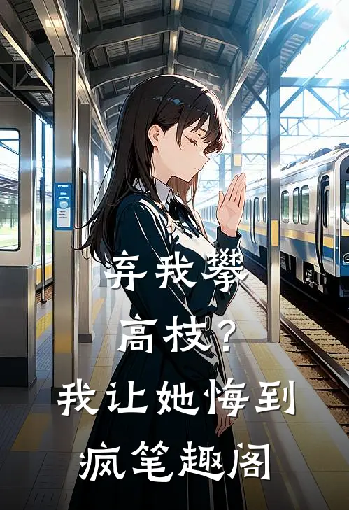 弃我攀高枝？我让她悔到疯笔趣阁