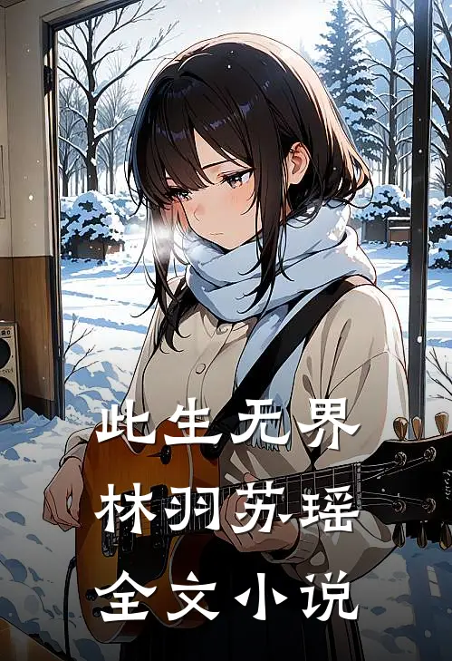 此生无界林羽苏瑶全文小说