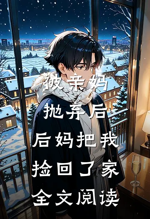 被亲妈抛弃后，后妈把我捡回了家全文阅读