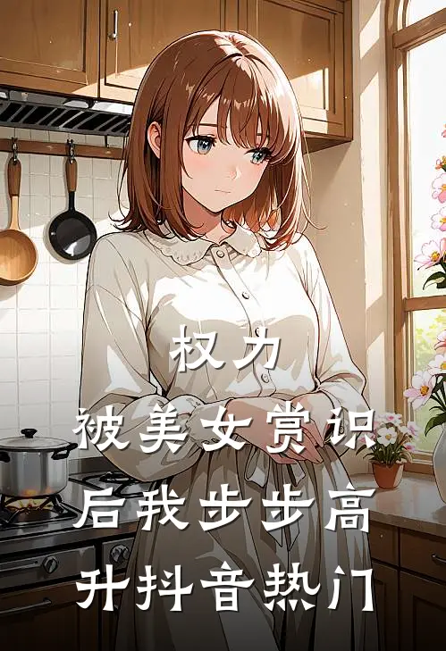 权力：被美女赏识后我步步高升抖音热门