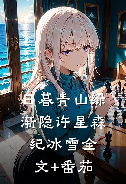 日暮青山绿渐隐许星森纪冰雪全文+番茄