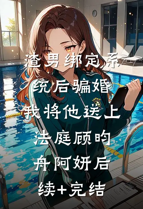 渣男绑定系统后骗婚，我将他送上法庭顾昀舟阿妍后续+完结