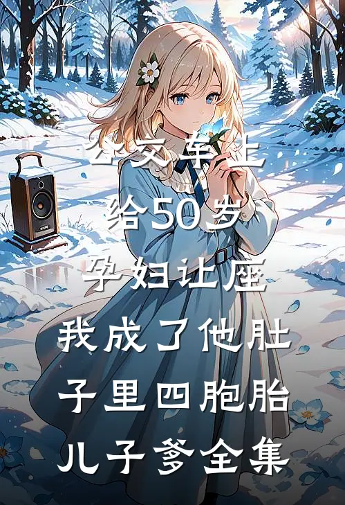 公交车上给50岁孕妇让座，我成了他肚子里四胞胎儿子爹全集