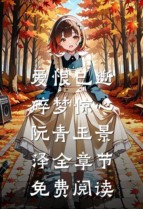 爱恨已逝，碎梦惊心阮青玉景泽全章节免费阅读