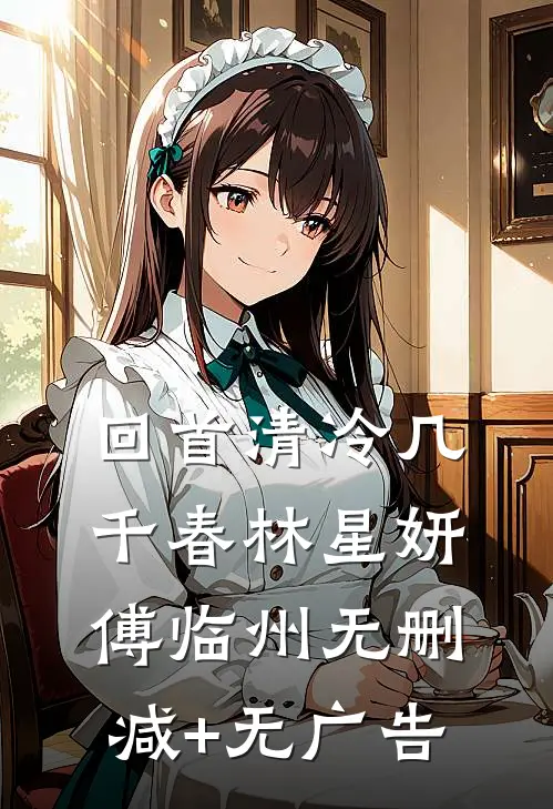 回首清冷几千春林星妍傅临州无删减+无广告