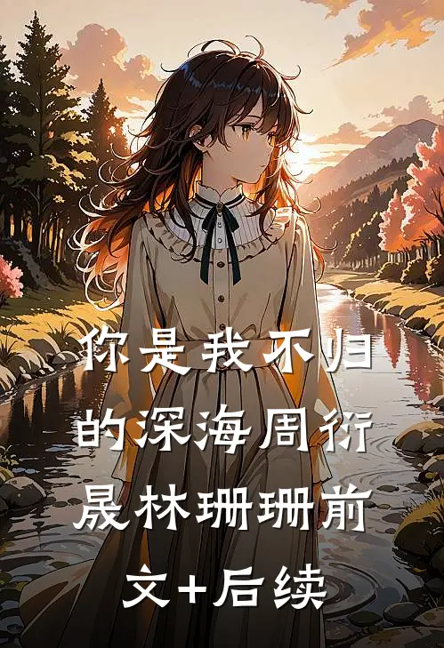 你是我不归的深海周衍晟林珊珊前文+后续