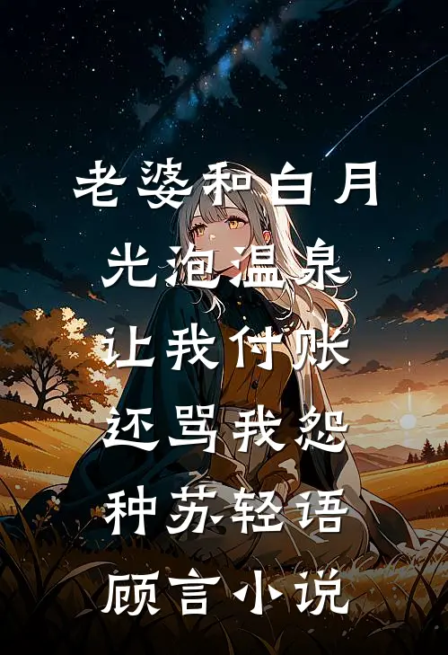 老婆和白月光泡温泉，让我付账还骂我怨种苏轻语顾言小说