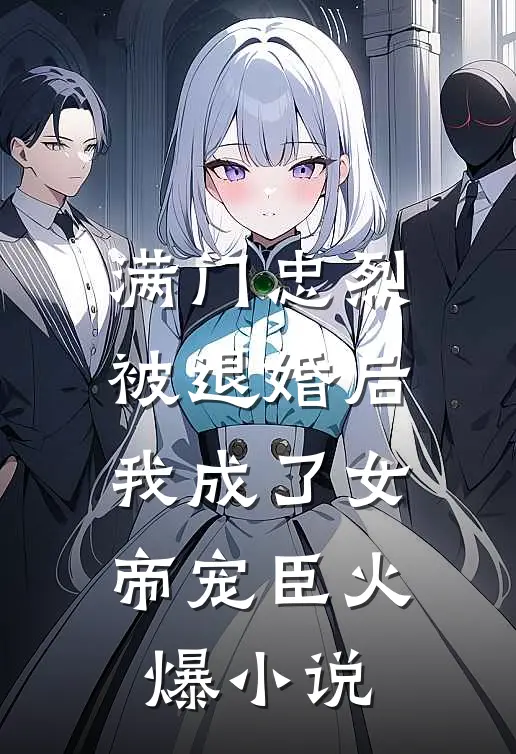 满门忠烈，被退婚后我成了女帝宠臣火爆小说