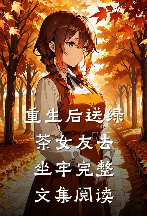 重生后送绿茶女友去坐牢完整文集阅读
