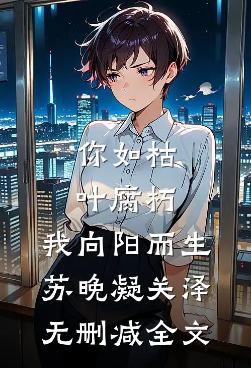 你如枯叶腐朽，我向阳而生苏晚凝关泽无删减全文