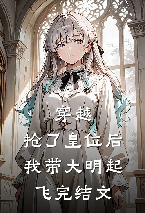 穿越：抢了皇位后，我带大明起飞完结文