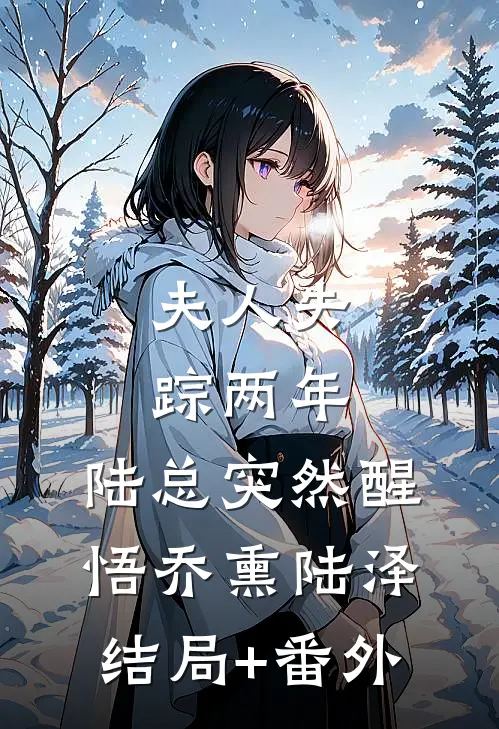 夫人失踪两年，陆总突然醒悟乔熏陆泽结局+番外