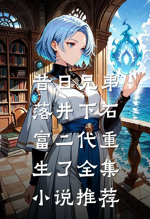 昔日兄弟落井下石，富二代重生了全集小说推荐
