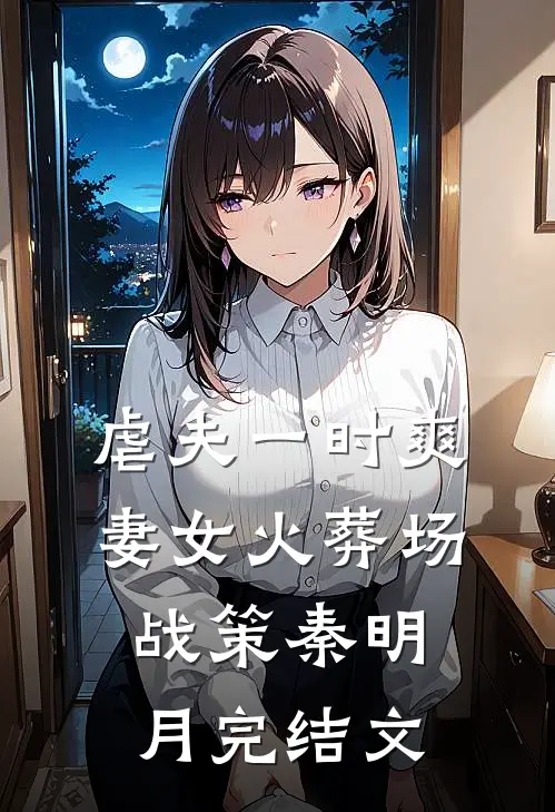 虐夫一时爽，妻女火葬场战策秦明月完结文