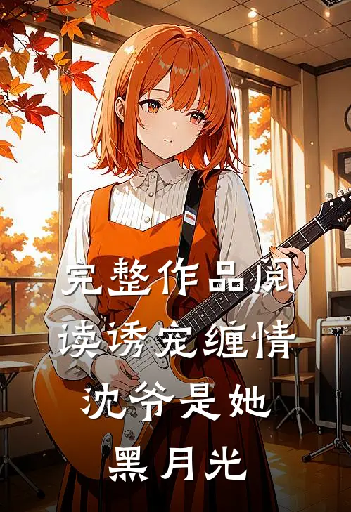 完整作品阅读诱宠缠情：沈爷是她黑月光