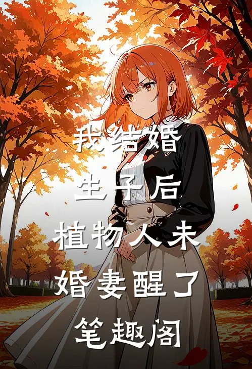 我结婚生子后，植物人未婚妻醒了笔趣阁