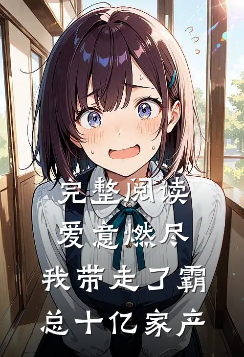 完整阅读爱意燃尽，我带走了霸总十亿家产