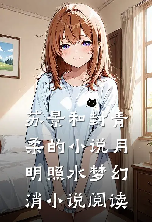 苏景和封青柔的小说月明照水梦幻消小说阅读