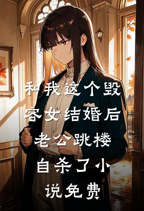 和我这个毁容女结婚后，老公跳楼自杀了小说免费