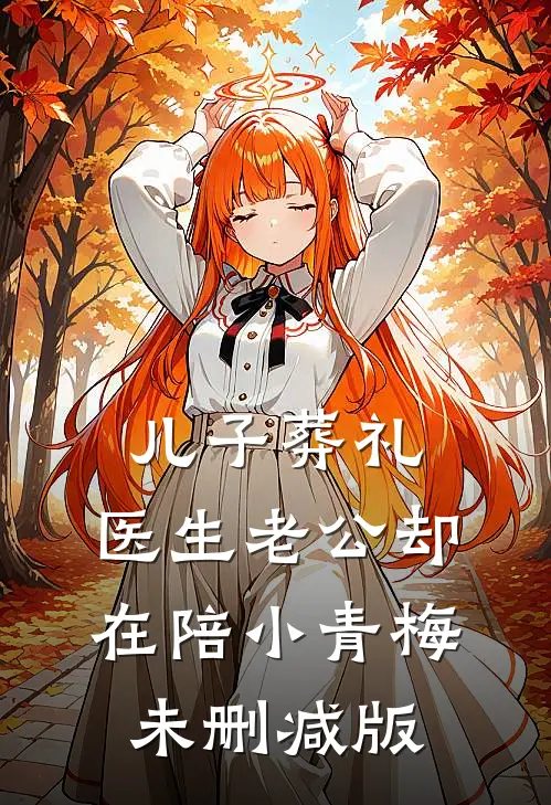 儿子葬礼，医生老公却在陪小青梅未删减版