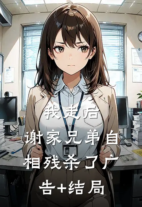 我走后，谢家兄弟自相残杀了广告+结局